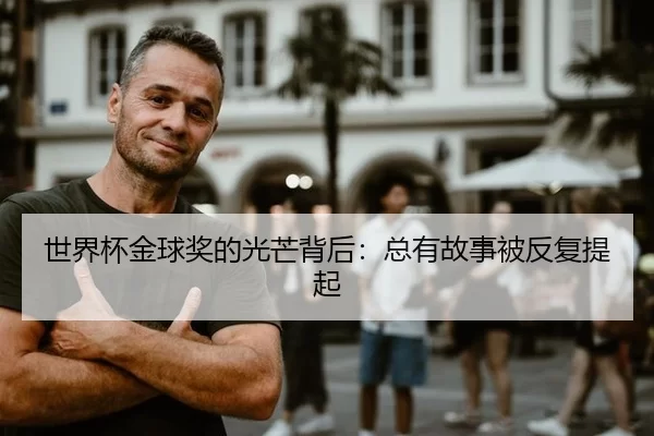 世界杯金球奖的光芒背后：总有故事被反复提起